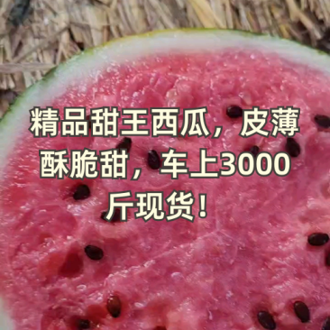 精品甜王西瓜，皮薄酥脆甜，车上3000斤现货！